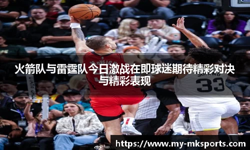 火箭队与雷霆队今日激战在即球迷期待精彩对决与精彩表现